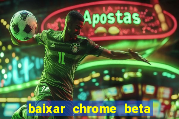 baixar chrome beta para pc